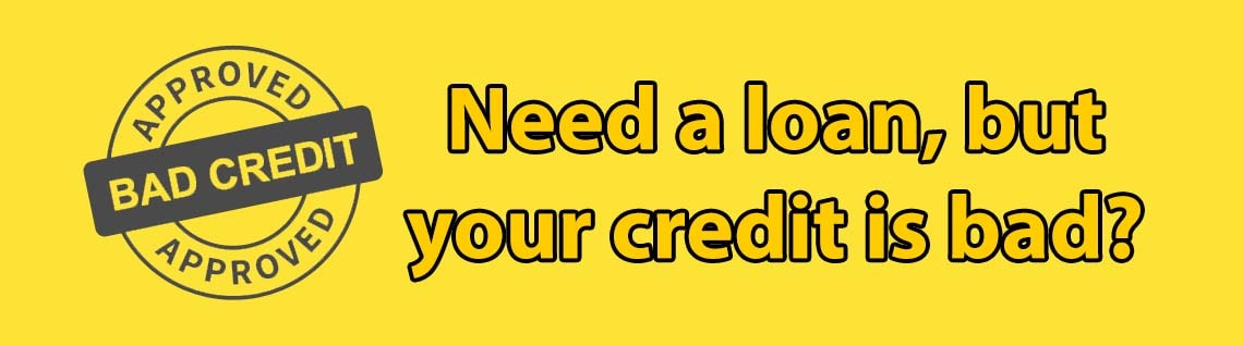 Need a loan, but your credit is bad? That's no problem!